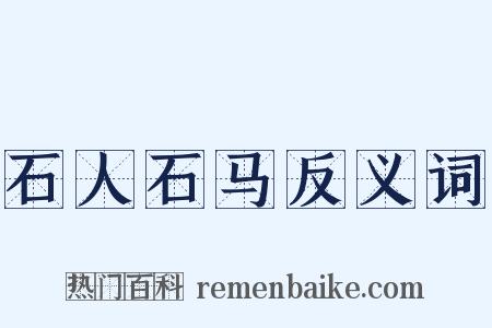 石人石马反义词是什么意思的图片